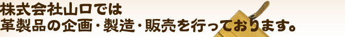 株式会社山口では革製品の企画・製造・販売を行っております。