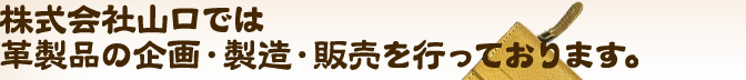 株式会社山口では革製品の企画・製造・販売を行っております。